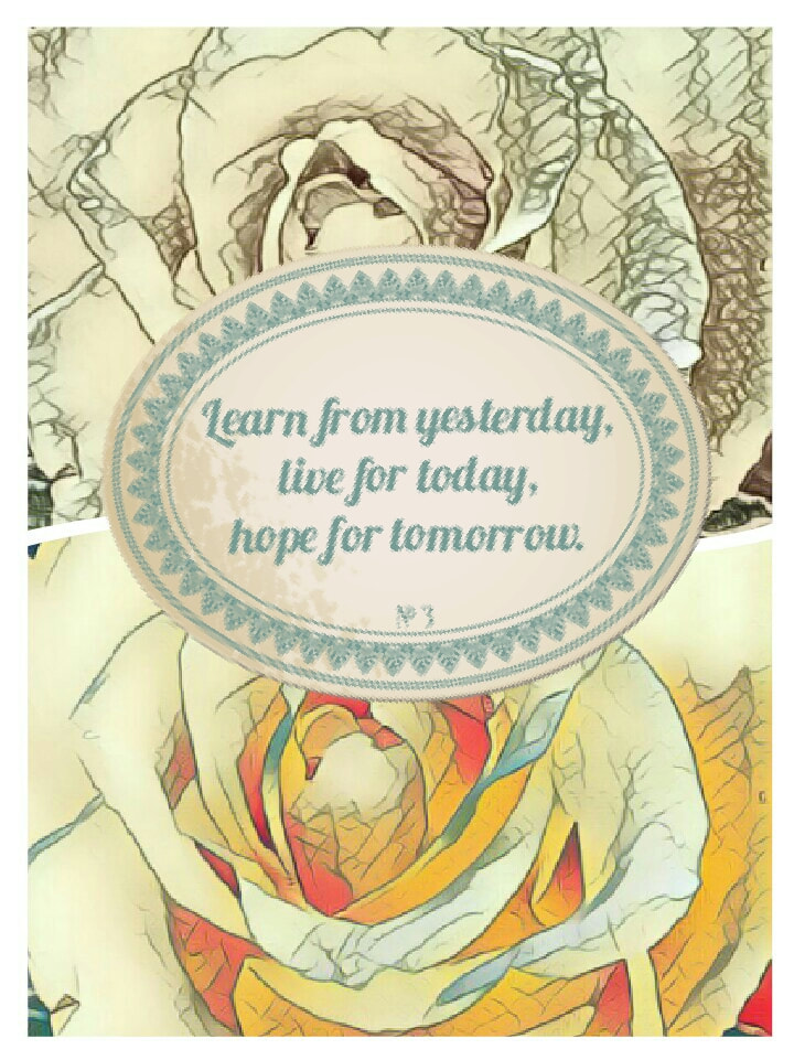 Learn from yesterday - live for today - hope for tomorrow