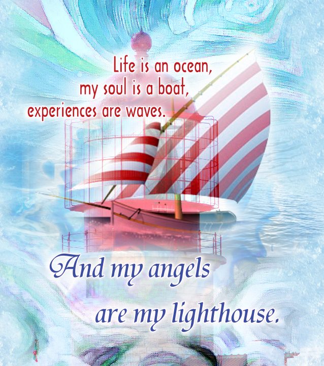 Life is an ocean, my soul is a boat, experiences are waves. And my angels are my lighthouse